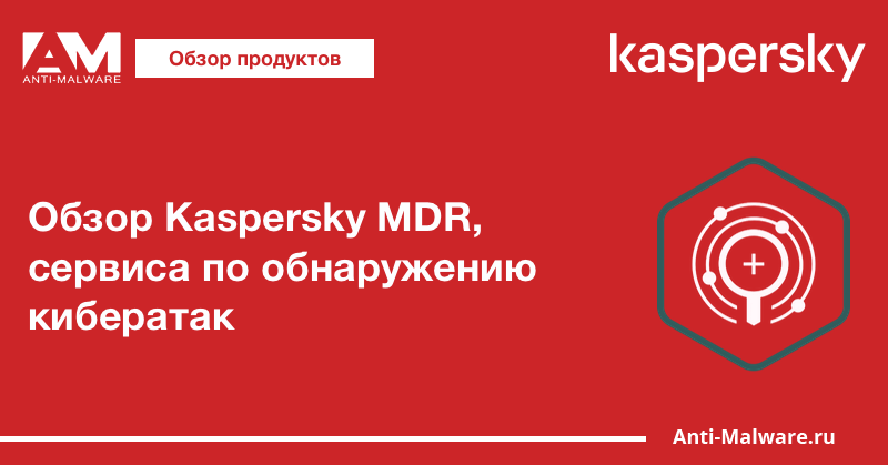 Обзор Kaspersky MDR, сервиса по обнаружению кибератак