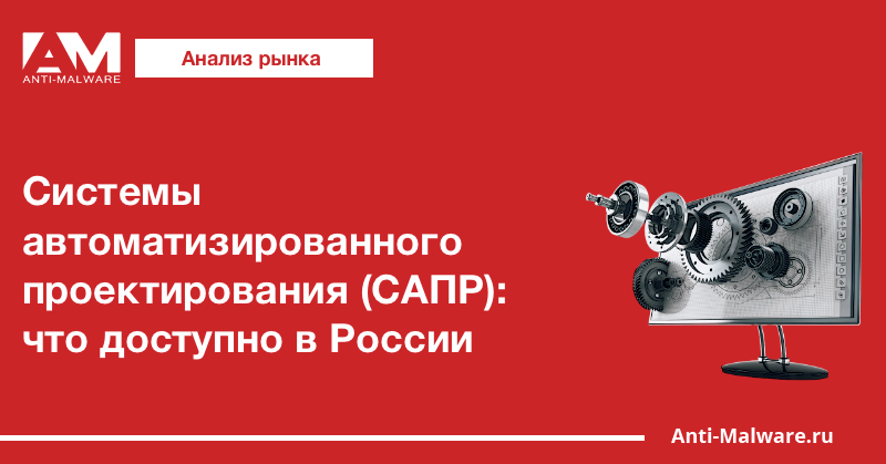 Системы автоматизированного проектирования (САПР): что доступно в России