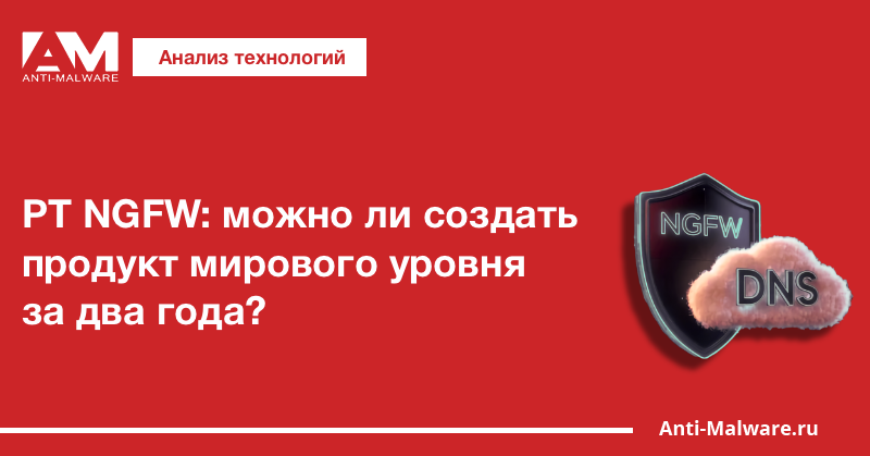 PT NGFW: можно ли создать продукт мирового уровня за два года?