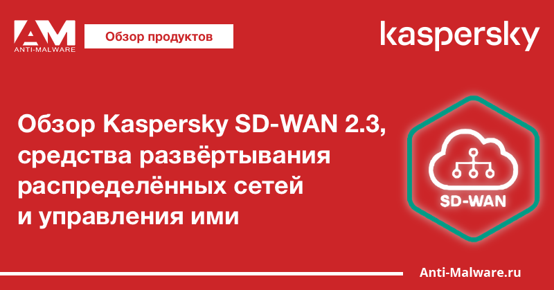 Обзор Kaspersky SD-WAN 2.3, средства развёртывания распределённых сетей и управления ими