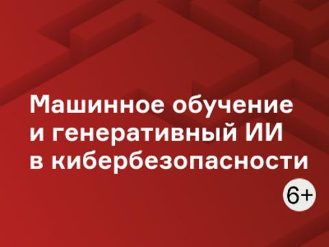 Машинное обучение и генеративный ИИ в кибербезопасности