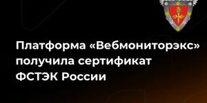 Платформа «Вебмониторэкс» получила сертификат ФСТЭК России 