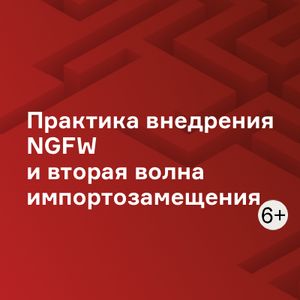 Практика внедрения NGFW и вторая волна импортозамещения