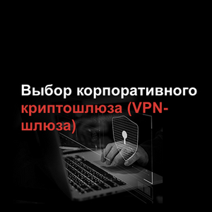 Выбор корпоративного криптошлюза (VPN-шлюза)