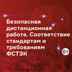 Безопасная дистанционная работа. Соответствие стандартам и требованиям ФСТЭК