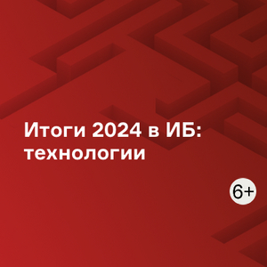 Итоги 2024 в ИБ: технологии