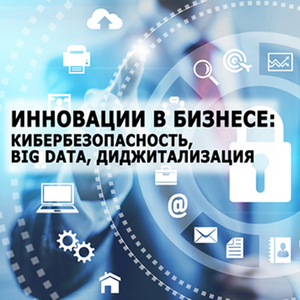 Диджитализация и кибербезопасность: инновации на службе бизнеса