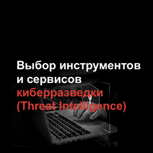 Выбор инструментов и сервисов киберразведки (Threat Intelligence)