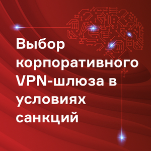 Выбор корпоративного VPN-шлюза в условиях санкций